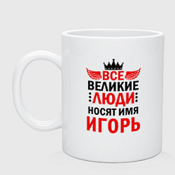 Кружка керамическая ВСЕ ВЕЛИКИЕ ЛЮДИ НОСЯТ ИМЯ ИГОРЬ, цвет: белый