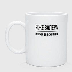 Кружка Я же Валера - и этим всё сказано