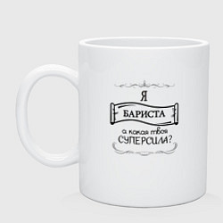 Кружка керамическая Я бариста, а какая твоя суперсила, цвет: белый