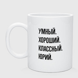 Кружка керамическая Умный, хороший и классный Юрий, цвет: белый