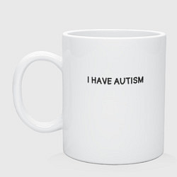 Кружка керамическая I have autism мем, цвет: белый