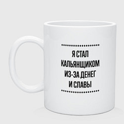 Кружка керамическая Я стал кальянщиком из-за денег, цвет: белый