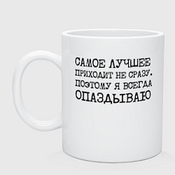 Кружка керамическая Самое лучшее приходит не сразу поэтому всегда опаз, цвет: белый