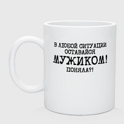 Кружка керамическая В любой ситуации оставайся мужиком, цвет: белый