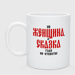 Кружка керамическая Не женщина а сказка глаз не оторвать, цвет: белый
