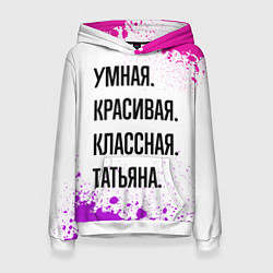 Толстовка-худи женская Умная, красивая и классная: Татьяна, цвет: 3D-белый