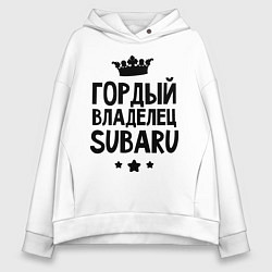 Толстовка оверсайз женская Гордый владелец Subaru, цвет: белый