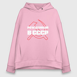 Толстовка оверсайз женская РОЖДЕННЫЙ В СССР СЕРП И МОЛОТ, цвет: светло-розовый