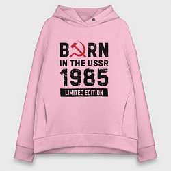 Женское худи оверсайз Born In The USSR 1985 Limited Edition