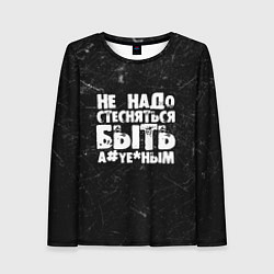 Лонгслив женский Не надо стесняться быть а*уе*ным!, цвет: 3D-принт
