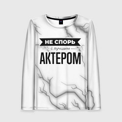 Женский лонгслив Не спорь с лучшим актером никогда