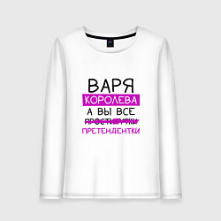 Женский лонгслив ВАРЯ королева, а вы все претендентки