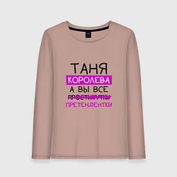 Женский лонгслив ТАНЯ королева, а вы все претендентки