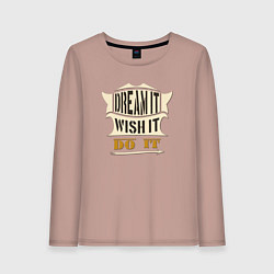 Женский лонгслив Dream it, Wish it, Do it