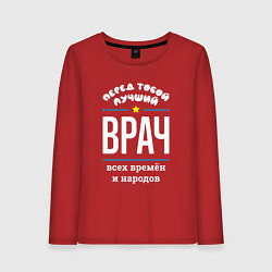Лонгслив хлопковый женский Перед тобой лучший врач всех времён и народов, цвет: красный
