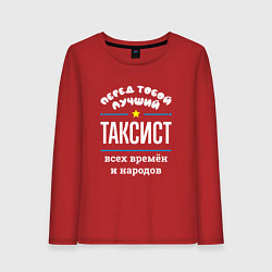 Лонгслив хлопковый женский Перед тобой лучший таксист всех времён и народов, цвет: красный