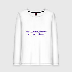 Женский лонгслив Кто рано встает у того собака