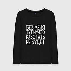 Лонгслив хлопковый женский Без меня тут ничего работать не будет - белый, цвет: черный