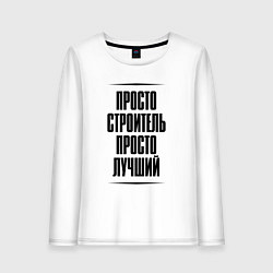 Лонгслив хлопковый женский Просто лучший строитель, цвет: белый
