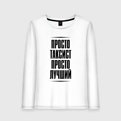 Лонгслив хлопковый женский Просто лучший таксист, цвет: белый