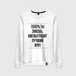 Свитшот хлопковый женский Теперь ты знаешь как выглядит лучший Врач, цвет: белый