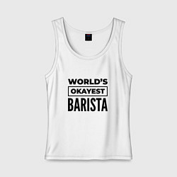 Майка женская хлопок The worlds okayest barista, цвет: белый