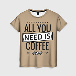 Женская футболка All you need is coffee