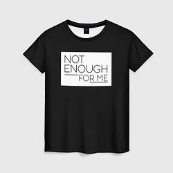 Женская футболка Not enough for me