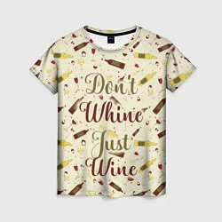 Футболка женская Don't Whine, Just Wine, цвет: 3D-принт