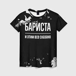 Женская футболка Бариста и этим все сказано: на темном