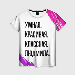 Женская футболка Умная, красивая и классная: Людмила