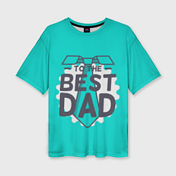 Женская футболка оверсайз To the best Dad