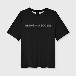 Футболка оверсайз женская WE LIVE IN A SOCIETY, цвет: 3D-принт