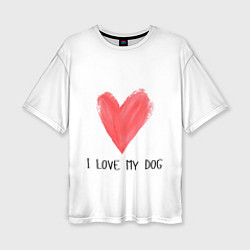 Женская футболка оверсайз Я люблю мою собаку