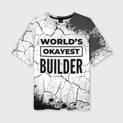 Футболка оверсайз женская Worlds okayest builder - white, цвет: 3D-принт