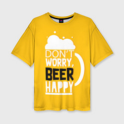 Женская футболка оверсайз Dont worry - beer happy