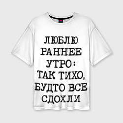 Женская футболка оверсайз Надпись: люблю раннее утро так тихо будто сдохли в