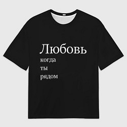 Футболка оверсайз женская Любовь когда ты рядом, цвет: 3D-принт