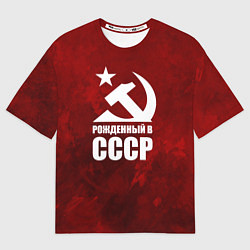 Футболка оверсайз женская Серп и молот - рожденный в СССР, цвет: 3D-принт