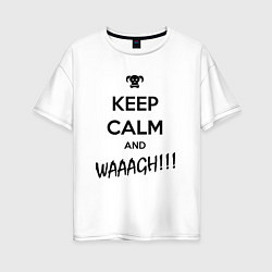 Женская футболка оверсайз Keep Calm & WAAAGH