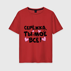 Женская футболка оверсайз Серёжка, ты-моё всё!