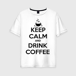 Футболка оверсайз женская Keep Calm & Drink Coffee, цвет: белый