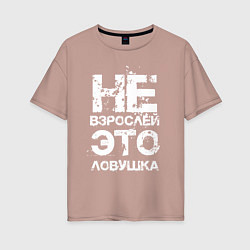 Женская футболка оверсайз НЕ ВЗРОСЛЕЙ, ЭТО ЛОВУШКА!