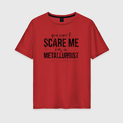 Женская футболка оверсайз Im a Metallurgist