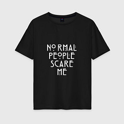 Женская футболка оверсайз Normal people scare me аиу