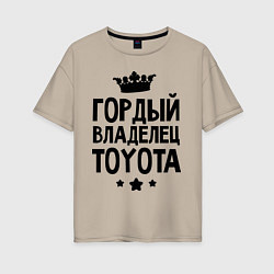 Футболка оверсайз женская Гордый владелец Toyota, цвет: миндальный