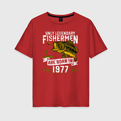 Футболка оверсайз женская Только легендарные рыбаки рождаются в 1977, цвет: красный