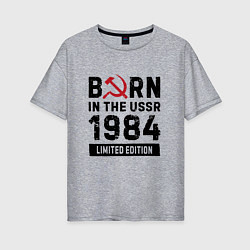 Футболка оверсайз женская Born In The USSR 1984 Limited Edition, цвет: меланж