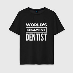 Женская футболка оверсайз Worlds okayest dentist