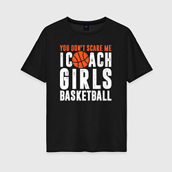 Женская футболка оверсайз Меня не пугать я тренирую девочек баскетболу